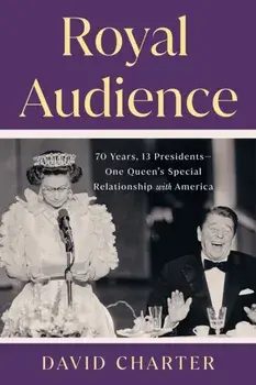 Royal Audience. 70 Years, 13 Presidents--One Queen's Special Relationship with America, Hardback/David Charter