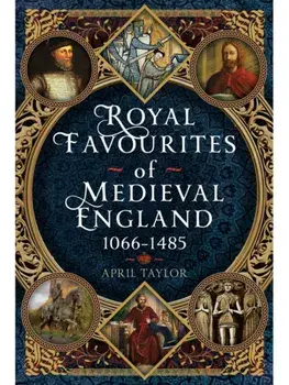 Royal Favourites of Medieval England. 1066 – 1485, Hardback/April Taylor