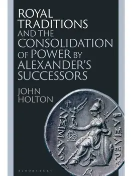 Royal Traditions and the Consolidation of Power by Alexander’s Successors, Paperback/John (Newcastle University, UK) Holton