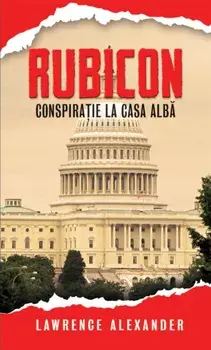 Rubicon. Conspiratie la Casa Alba/Lawrence Alexander