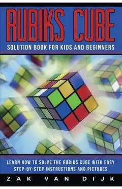Rubiks Cube Solution Book for Kids and Beginners: Learn How to Solve the Rubiks Cube with Easy Step-by-Step Instructions and Pictures (IN COLOR) - Zak Van Dijk