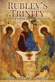 Rublev's Trinity: An Ancient Painting, an Awesome God, and You, Paperback/John K. Smith