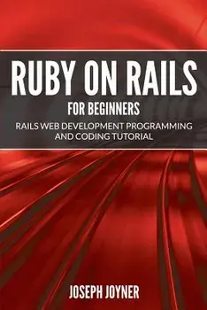 Ruby on Rails For Beginners: Rails Web Development Programming and Coding Tutorial, Paperback/Joseph Joyner