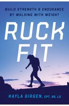 Ruck Fit: Build Strength and Endurance by Walking with Weight - Kayla Girgen