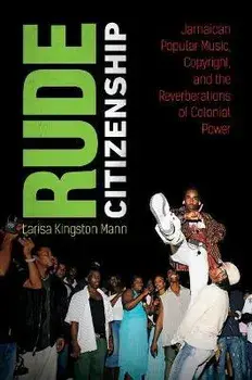Rude Citizenship: Jamaican Popular Music, Copyright, and the Reverberations of Colonial Power, Paperback/Larisa Kingston Mann