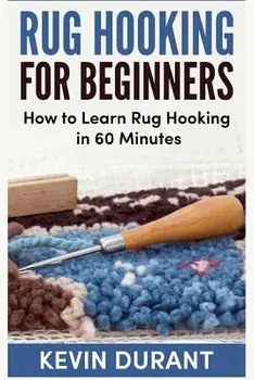 Rug Hooking for Beginners: How to Learn Rug Hooking in 60 Minutes and Pickup an New Hobby, Paperback/Kevin Durant