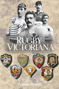 Rugby Victoriana. The Highs and Lows of Northern Rugby in Victorian England, Paperback/Graham Morris