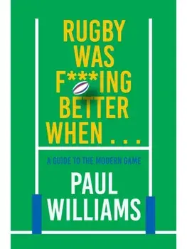Rugby Was F***ing Better When.... A Guide to the Modern Game, Hardback/Paul Williams