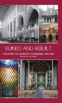 Ruined and Rebuilt: The Story of Coventry Cathedral 1939-1962, Hardcover/Richard Thomas Howard