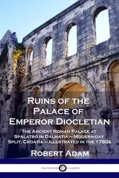Ruins of the Palace of Emperor Diocletian: The Ancient Roman Palace at Spalatro in Dalmatia - Modern-day Split, Croatia - Illustrated in the 1760s/Robert Adam