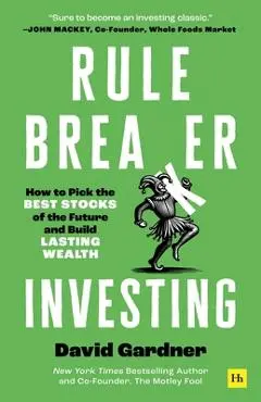 Rule Breaker Investing: How to Pick the Best Stocks of the Future and Build Lasting Wealth - David Gardner
