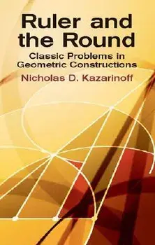 Ruler and the Round: Classic Problems in Geometric Constructions, Paperback/Nicholas D. Kazarinoff