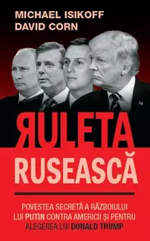 Ruleta ruseasca. Povestea secreta a razboiului lui Putin contra Americii si pentru alegerea lui Donald Trump/Michael Isikoff, David Corn