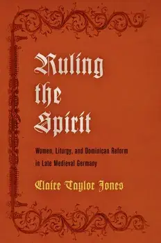 Ruling the Spirit. Women, Liturgy, and Dominican Reform in Late Medieval Germany, Hardback/Claire Taylor Jones