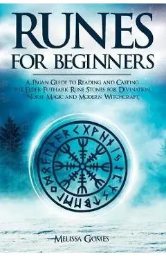 Runes for Beginners: A Pagan Guide to Reading and Casting the Elder Futhark Rune Stones for Divination, Norse Magic and Modern Witchcraft - Melissa Gomes