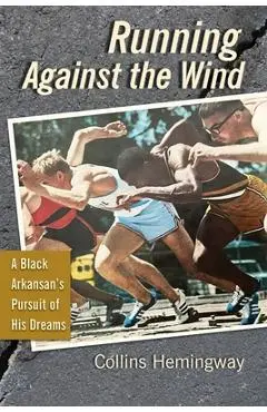 Running Against the Wind: A Black Arkansan's Pursuit of His Dreams - Collins Hemingway