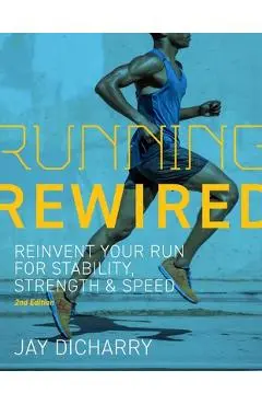 Running Rewired: Reinvent Your Run for Stability, Strength, and Speed, 2nd Edition - Jay Dicharry