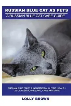 Russian Blue Cats as Pets: Russian Blue Facts & Information, Buying, Health, Diet, Lifespan, Breeding, Care and More! a Russian Blue Cat Care Gui, Paperback/Lolly Brown
