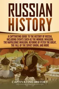 Russian History: A Captivating Guide to the History of Russia, Including Events Such as the Mongol Invasion, the Napoleonic Invasion, R, Paperback/Captivating History
