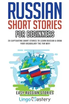 Russian Short Stories for Beginners: 20 Captivating Short Stories to Learn Russian & Grow Your Vocabulary the Fun Way!, Paperback/Lingo Mastery