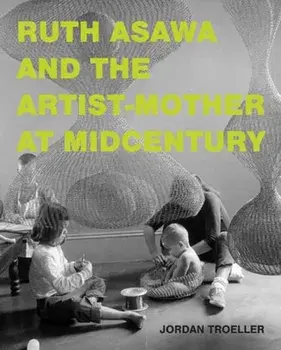 Ruth Asawa and the Artist-Mother at Midcentury, Hardback/Jordan Troeller