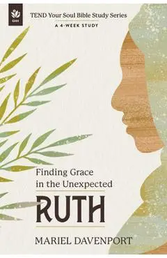 Ruth: Finding Grace in the Unexpected, a 4-Week Study - Mariel Davenport