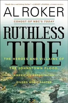 Ruthless Tide: The Heroes and Villains of the Johnstown Flood, America's Astonishing Gilded Age Disaster, Paperback/Al Roker