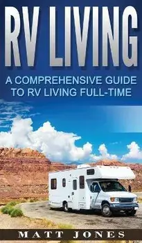 RV Living: A Comprehensive Guide to RV Living Full-time, Hardcover/Matt Jones