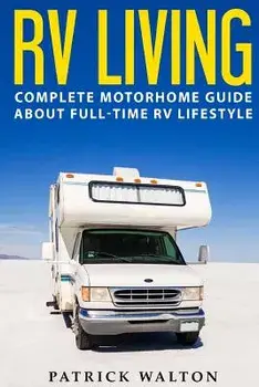 RV Living: Complete Motorhome Guide About Full-time RV Lifestyle - Exclusive 99 Tips And Hacks For Beginners In RVing And Boondoc, Paperback/Patrick Walton