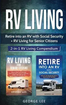 RV Living: Retire Into an RV with Social Security + RV Living for Senior Citizens: 2-in-1 RV Living Compendium, Paperback/George Lee