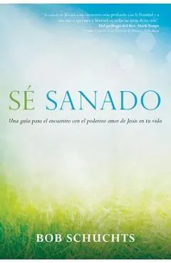 S� Sanado: Una Gu�a Para El Encuentro Con El Poderoso Amor de Jes�s En Tu Vida - Bob Schuchts