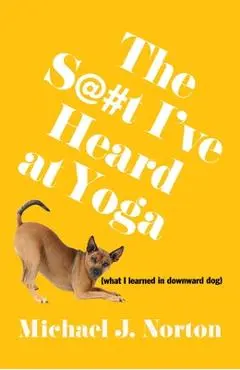 S@#t I've Heard at Yoga - Michael J. Norton