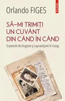 Sa-mi trimiti un cuvant din cand in cand. O poveste de dragoste si supravietuire in Gulag/Orlando Figes
