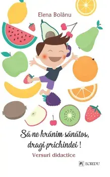 Sa ne hranim sanatos, dragi prichindei! Versuri didactice/Elena Bolanu