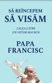 Sa reincepem sa visam. Calea catre un viitor mai bun/Papa Francisc