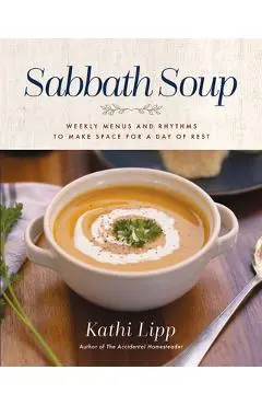 Sabbath Soup: Weekly Menus and Rhythms to Make Space for a Day of Rest - Kathi Lipp