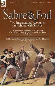 Sabre & Foil: Two Instructional Accounts on Fighting with Swords Lessons in Sabre, Singlestick, Sabre & Bayonet or, How to Use a Cut, Paperback/George Chapman