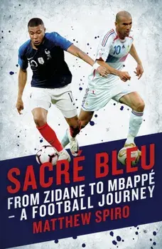 Sacre Bleu. Zidane to Mbappe - A football journey, Hardback/Matthew Spiro