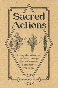 Sacred Actions: Living the Wheel of the Year Through Earth-Centered Sustainable Practices, Paperback/Dana O'Driscoll