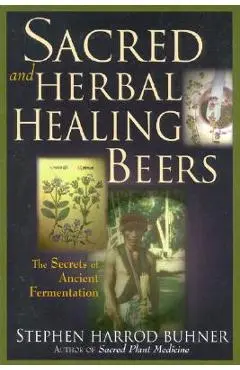 Sacred and Herbal Healing Beers: The Secrets of Ancient Fermentation - Stephen Harrod Buhner