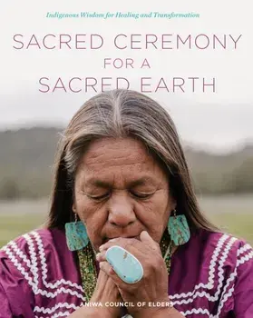 Sacred Ceremony for a Sacred Earth. Indigenous Wisdom for Healing and Transformation, Hardback/Aniwa Council of Elders