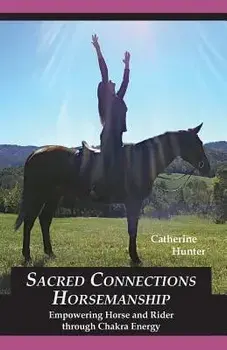 Sacred Connections Horsemanship: Empowering Horse and Rider Through Chakra Energy, Paperback/Catherine Hunter