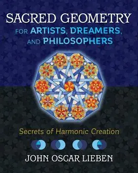 Sacred Geometry for Artists, Dreamers, and Philosophers: Secrets of Harmonic Creation, Hardcover/John Oscar Lieben