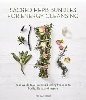 Sacred Herb Bundles for Energy Cleansing: Your Guide to a Powerful Healing Practice to Purify, Bless and Inspire, Paperback/Kiera Fogg