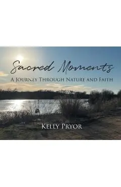 Sacred Moments: A Journey Through Nature and Faith - Kelly Pryor