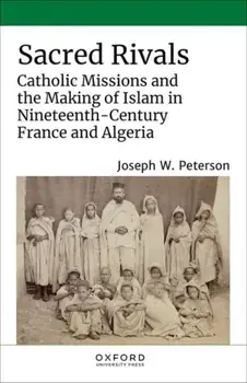 Sacred Rivals. Catholic Missions and the Making of Islam in Nineteenth-Century France and Algeria, Hardback/***