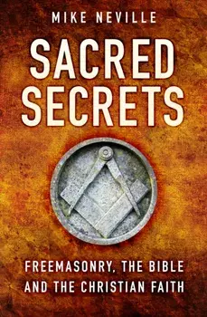 Sacred Secrets. Freemasonry, the Bible and Christian Faith, 2 ed, Paperback/Mike Neville