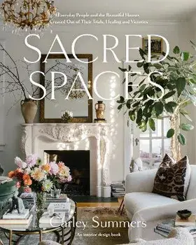 Sacred Spaces: Everyday People and the Beautiful Homes Created Out of Their Trials, Healing, and Victories, Hardcover/Carley Summers