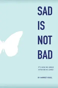 Sad Is Not Bad: It Is How We Grieve After We've Loved, Paperback/Harriet Vogel
