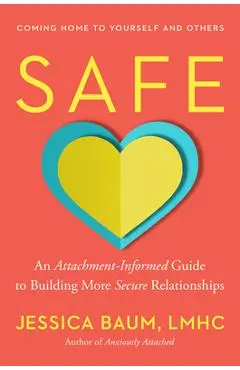Safe: An Attachment-Informed Guide to Building More Secure Relationships - Jessica Baum